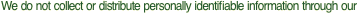 We do not collect or distribute personally identifiable information through our 